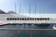 英语四级考试报名后可以不参加吗知乎