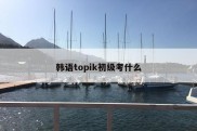 韩语topik初级考什么