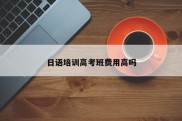 日语培训高考班费用高吗