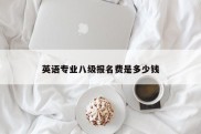 英语专业八级报名费是多少钱