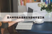 意大利宇航员借用古文感叹宇宙之美 