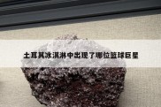 土耳其冰淇淋中出现了哪位篮球巨星