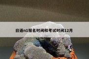 日语n1报名时间和考试时间12月 
