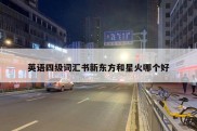 英语四级词汇书新东方和星火哪个好