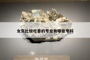 女生比较吃香的专业有哪些专科