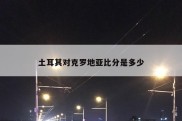 土耳其对克罗地亚比分是多少