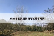 2021年的英语四级考试报名时间