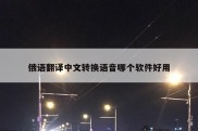 俄语翻译中文转换语音哪个软件好用