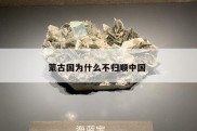 蒙古国为什么不归顺中国 