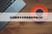 日语翻译中文转换器软件哪个好