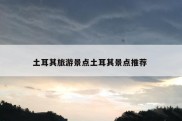 土耳其旅游景点土耳其景点推荐 
