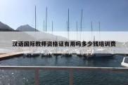 汉语国际教师资格证有用吗多少钱培训费