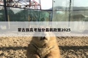 蒙古族高考加分最新政策2025