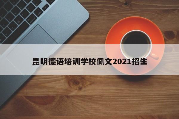 昆明德语培训学校佩文2021招生